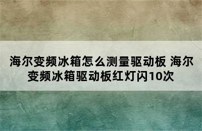 海尔变频冰箱怎么测量驱动板 海尔变频冰箱驱动板红灯闪10次